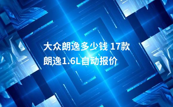 大众朗逸多少钱 17款朗逸1.6L自动报价